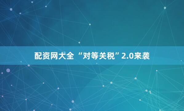 配资网大全 “对等关税”2.0来袭