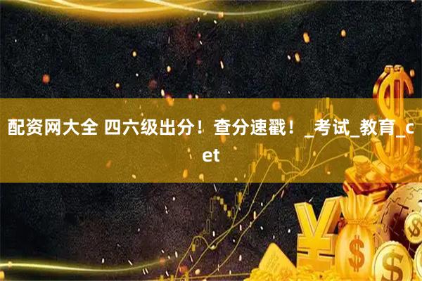 配资网大全 四六级出分！查分速戳！_考试_教育_cet